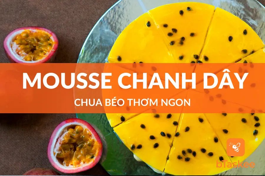 Làm Bánh Mousse Chanh Dây Chua, Béo, Thơm Không Cần Lò