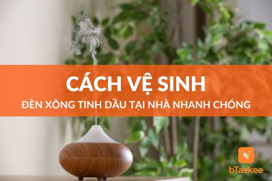 Cách Làm Sạch Đèn Xông Tinh Dầu Hiệu Quả, Nhanh Chóng